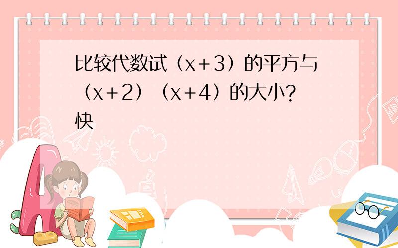 比较代数试（x＋3）的平方与（x＋2）（x＋4）的大小?快