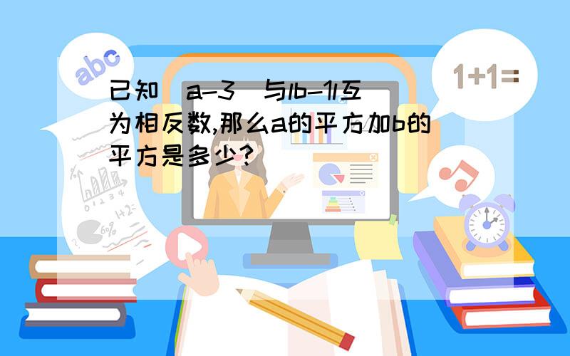 已知（a-3）与lb-1l互为相反数,那么a的平方加b的平方是多少?