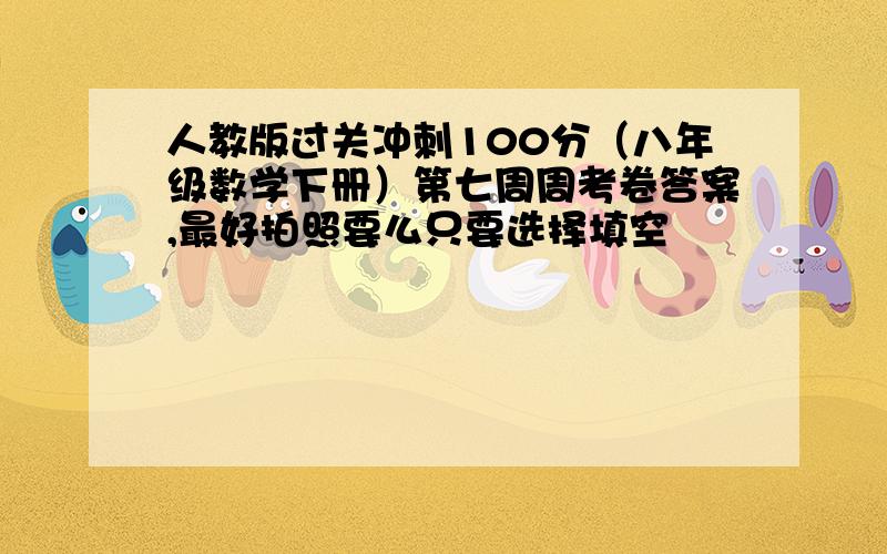 人教版过关冲刺100分（八年级数学下册）第七周周考卷答案,最好拍照要么只要选择填空