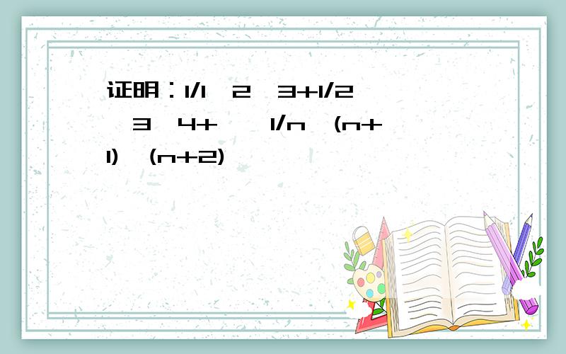 证明：1/1*2*3+1/2*3*4+……1/n*(n+1)*(n+2)