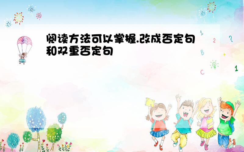 阅读方法可以掌握.改成否定句和双重否定句