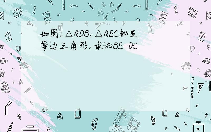 如图,△ADB,△AEC都是等边三角形,求证BE=DC