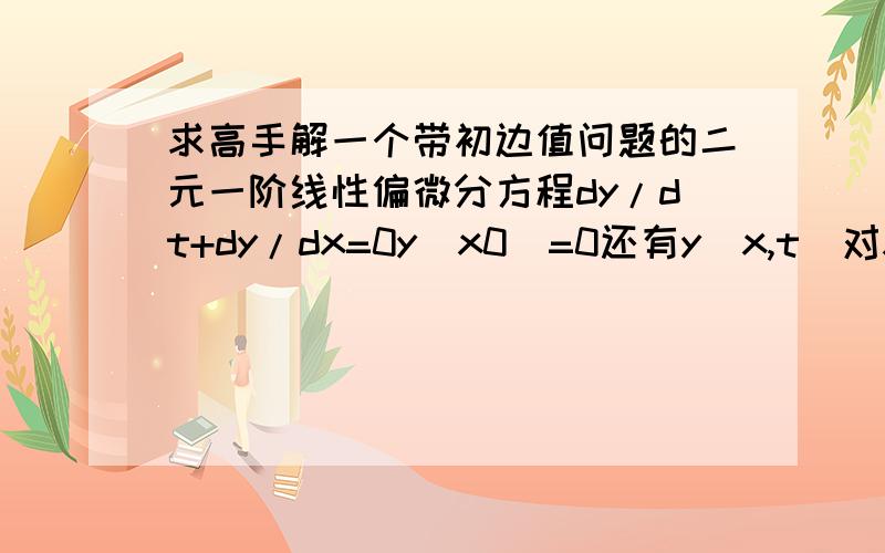 求高手解一个带初边值问题的二元一阶线性偏微分方程dy/dt+dy/dx=0y(x0)=0还有y(x,t)对x的积分=1