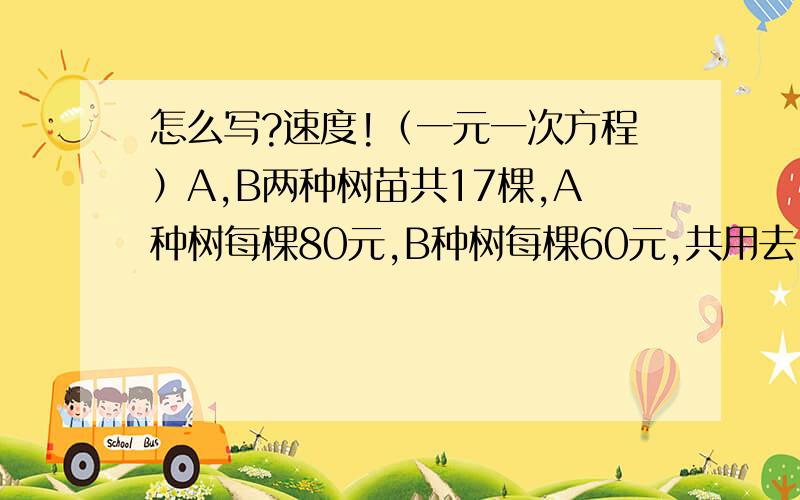 怎么写?速度!（一元一次方程）A,B两种树苗共17棵,A种树每棵80元,B种树每棵60元,共用去1220元,A,B两种树苗个多少钱?