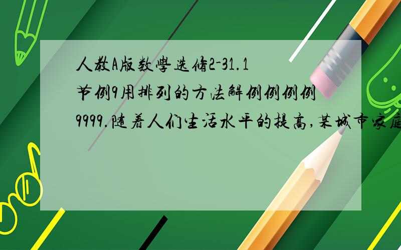 人教A版数学选修2-31.1节例9用排列的方法解例例例例9999.随着人们生活水平的提高,某城市家庭汽车拥有量迅速增长,汽车牌照号码需交通管理部门出台了一种汽车牌照组成办法,每一个汽车牌照