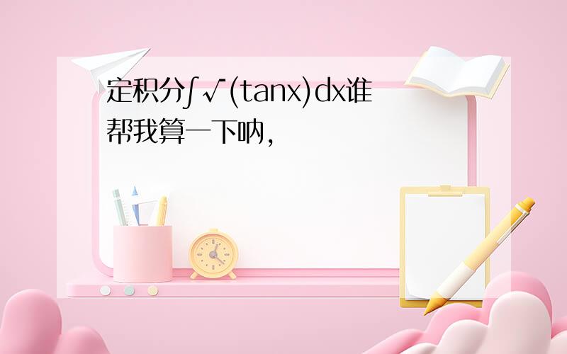 定积分∫√(tanx)dx谁帮我算一下呐,