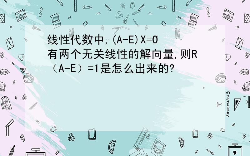 线性代数中,(A-E)X=0有两个无关线性的解向量,则R（A-E）=1是怎么出来的?