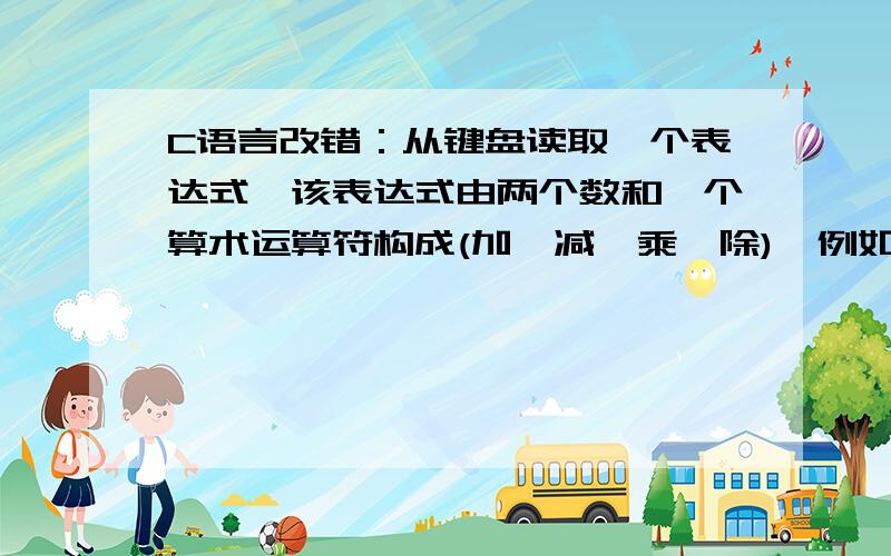 C语言改错：从键盘读取一个表达式,该表达式由两个数和一个算术运算符构成(加、减、乘、除),例如:30/23.计算并显示该表达式的结果,结果只保留3位小数,例如结果可以显示为：30/23=1.304.【我