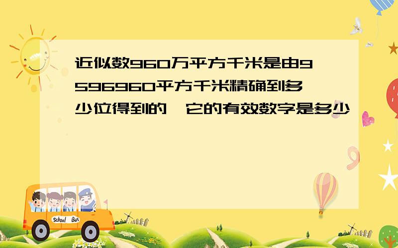 近似数960万平方千米是由9596960平方千米精确到多少位得到的,它的有效数字是多少