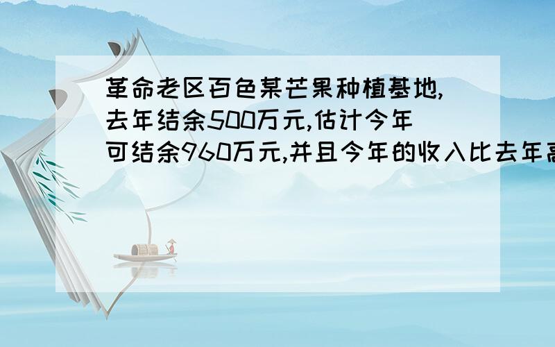 革命老区百色某芒果种植基地,去年结余500万元,估计今年可结余960万元,并且今年的收入比去年高15％,支出比去年低10％,求去年的收入与支出各是多少万元?