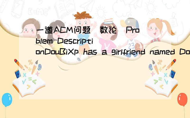 一道ACM问题（数论）Problem DescriptionDouBiXp has a girlfriend named DouBiNan.One day they felt very boring and decided to play some games.The rule of this game is as following.There are k balls on the desk.Every ball has a value and the valu