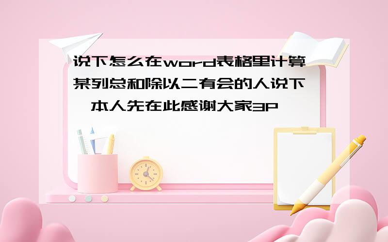 说下怎么在word表格里计算某列总和除以二有会的人说下嘛,本人先在此感谢大家3P