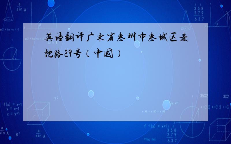 英语翻译广东省惠州市惠城区麦地路29号（中国）