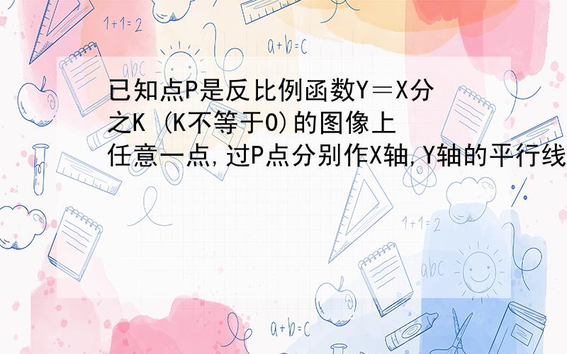 已知点P是反比例函数Y＝X分之K (K不等于0)的图像上任意一点,过P点分别作X轴,Y轴的平行线,若两平行线与坐标轴成矩形的面积为2,则K的值为什麽?