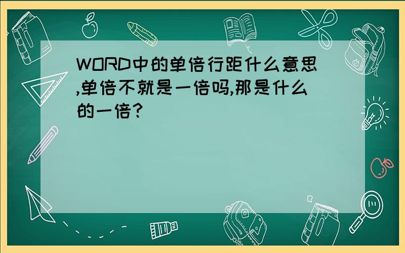 WORD中的单倍行距什么意思,单倍不就是一倍吗,那是什么的一倍?