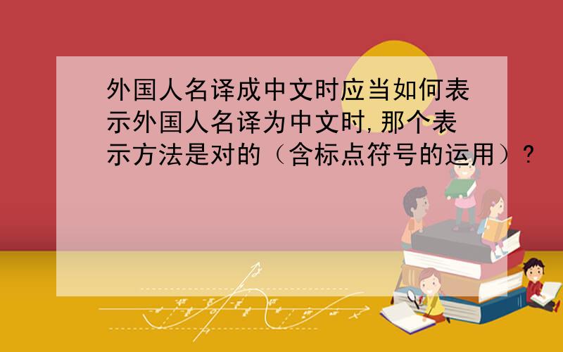 外国人名译成中文时应当如何表示外国人名译为中文时,那个表示方法是对的（含标点符号的运用）?  如：William Andrew Paton  或者：W. A. Paton（在什么情况下可省去后名“A. ”） 译成中文时：