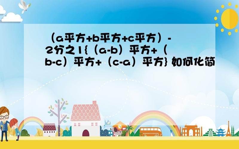 （a平方+b平方+c平方）-2分之1{（a-b）平方+（b-c）平方+（c-a）平方} 如何化简