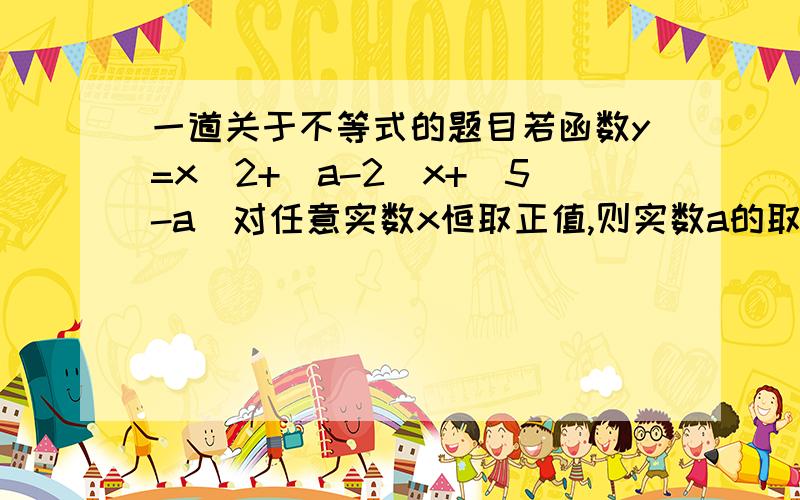 一道关于不等式的题目若函数y=x^2+(a-2)x+(5-a)对任意实数x恒取正值,则实数a的取值范围是什么?