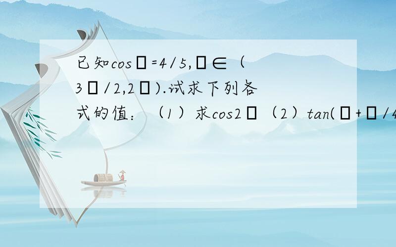 已知cosα=4/5,α∈（3π/2,2π).试求下列各式的值：（1）求cos2α（2）tan(α+π/4)