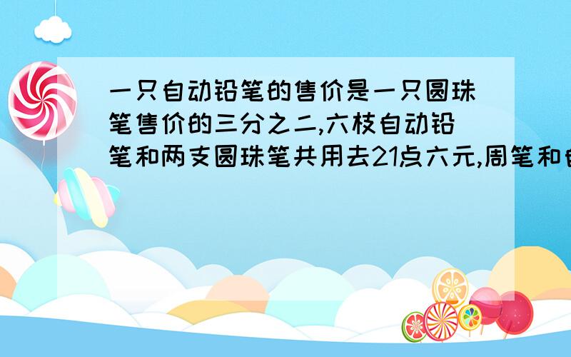 一只自动铅笔的售价是一只圆珠笔售价的三分之二,六枝自动铅笔和两支圆珠笔共用去21点六元,周笔和自动铅笔的单价各是多少?