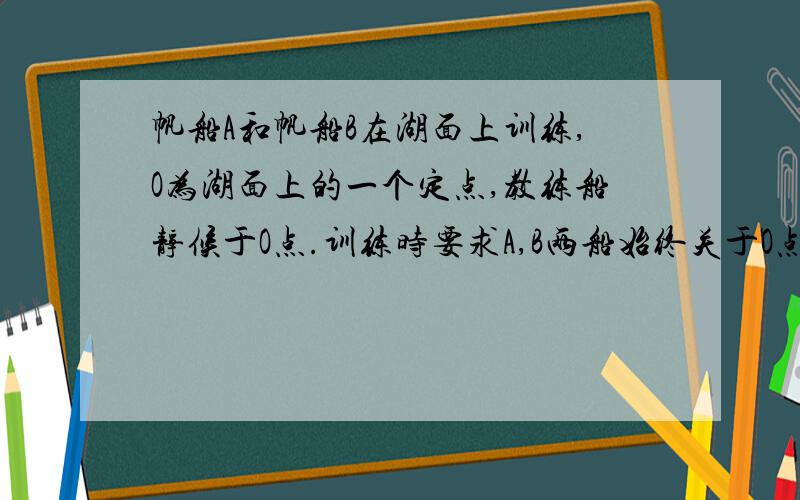 帆船A和帆船B在湖面上训练,O为湖面上的一个定点,教练船静候于O点.训练时要求A,B两船始终关于O点对称.以O为原点,建立如图所示的坐标系,x轴,y轴的正方向分别表示正东、正北方向.设A,B两船可