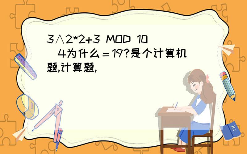 3∧2*2+3 MOD 10\4为什么＝19?是个计算机题,计算题,