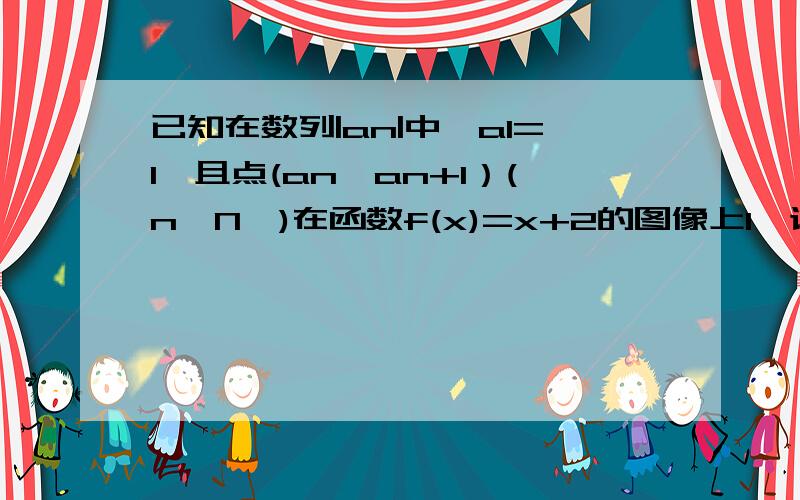 已知在数列|an|中,a1=1,且点(an,an+1）(n∈N*)在函数f(x)=x+2的图像上1、证明数列|an|是等差数列,求并数列|an|的通项公式2、设数列|bn|满足bn=an/3^n,求数列|bn|的通项公式及其前n项和Sn