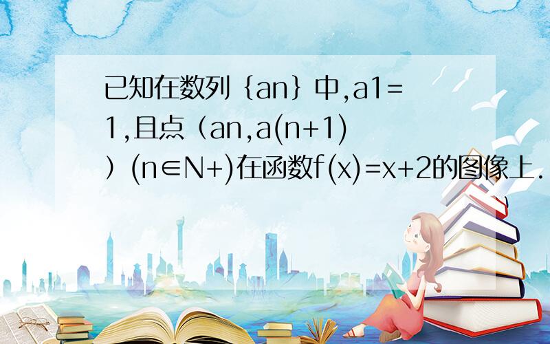 已知在数列﹛an﹜中,a1=1,且点（an,a(n+1)）(n∈N+)在函数f(x)=x+2的图像上.(1)证明数列﹛an﹜是等差数列,并求数列﹛an﹜的通项公式.(2)设数列﹛bn﹜满足bn=an／3∧n,求数列﹛bn﹜的通项公式及其前n