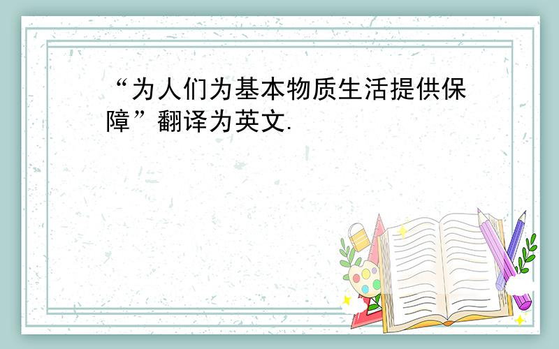 “为人们为基本物质生活提供保障”翻译为英文.