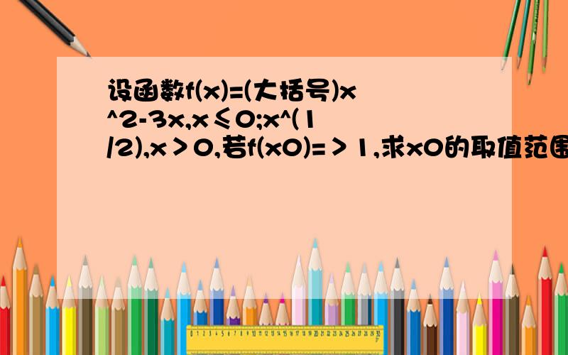 设函数f(x)=(大括号)x^2-3x,x≤0;x^(1/2),x＞0,若f(x0)=＞1,求x0的取值范围