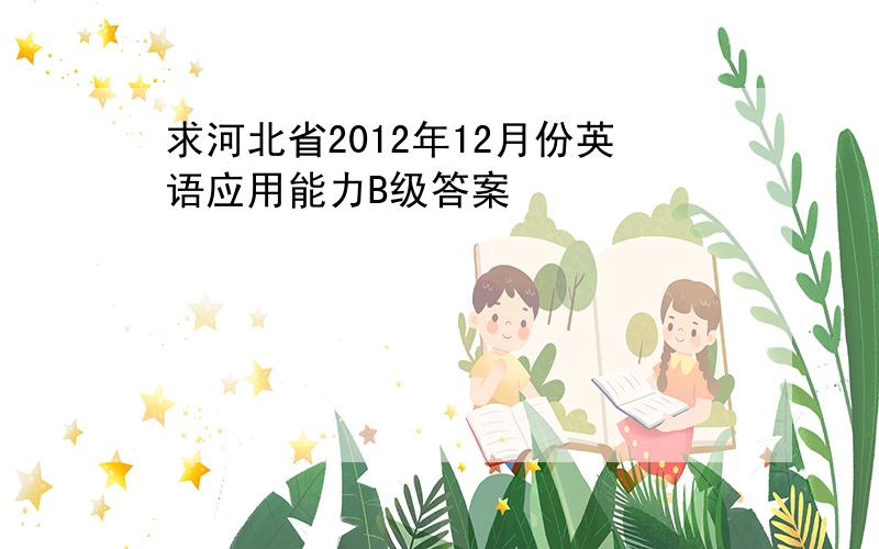 求河北省2012年12月份英语应用能力B级答案