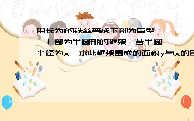 用长为1的铁丝弯成下部为巨型,上部为半圆形的框架,若半圆半径为x,求此框架围成的面积y与x的函数式y=f（x）,并写出它的定义域.