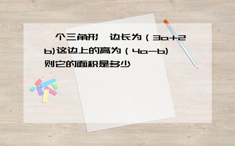 一个三角形一边长为（3a+2b)这边上的高为（4a-b)则它的面积是多少