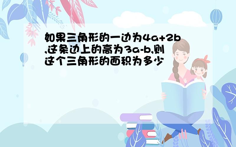 如果三角形的一边为4a+2b,这条边上的高为3a-b,则这个三角形的面积为多少