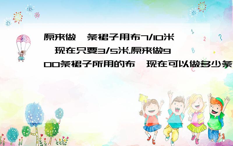 原来做一条裙子用布7/10米,现在只要3/5米.原来做900条裙子所用的布,现在可以做多少条?