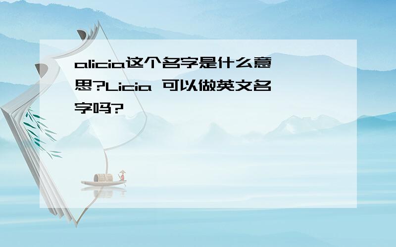 alicia这个名字是什么意思?Licia 可以做英文名字吗?