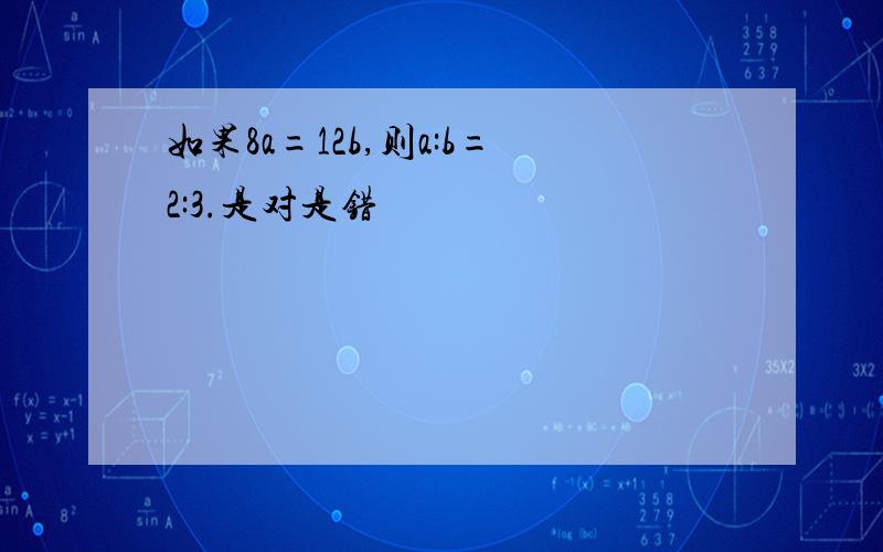 如果8a=12b,则a:b=2:3.是对是错