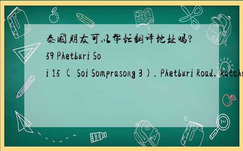 泰国朋友可以帮忙翻译地址吗?59 Phetburi Soi 15 ( Soi Somprasong 3). Phetburi Road, Ratchathewi, 水门, 曼谷, 泰国 10400是要翻译去泰文哦!
