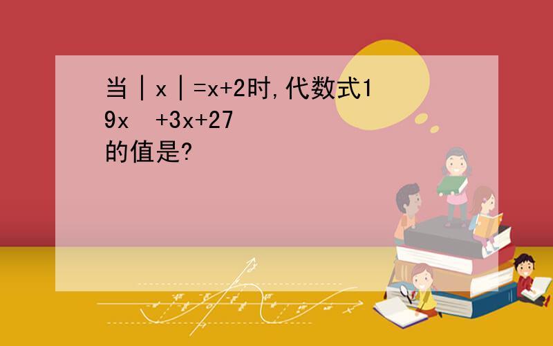 当│x│=x+2时,代数式19x²+3x+27的值是?