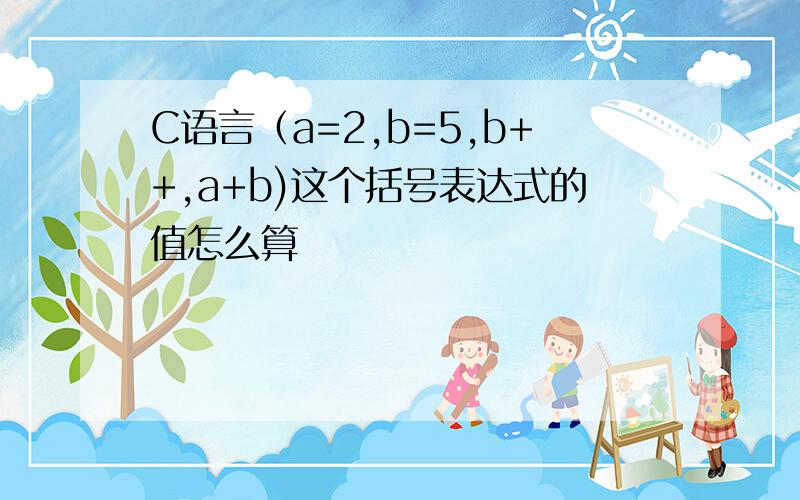 C语言（a=2,b=5,b++,a+b)这个括号表达式的值怎么算