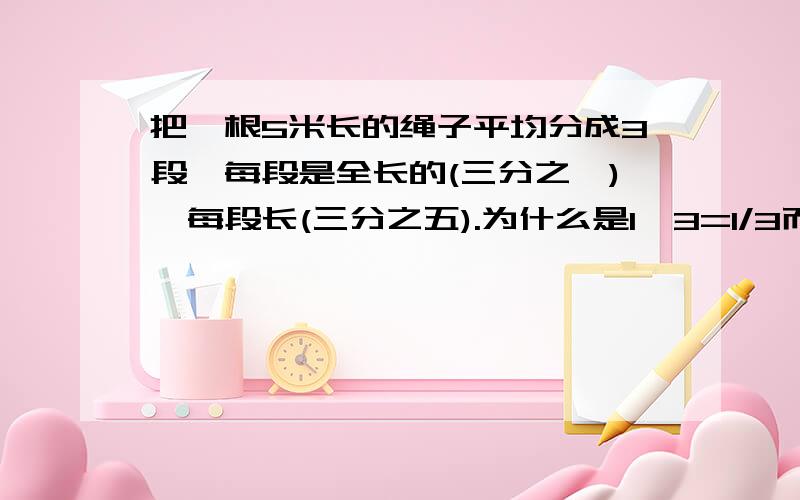 把一根5米长的绳子平均分成3段,每段是全长的(三分之一),每段长(三分之五).为什么是1÷3=1/3而不是3÷1=3/1