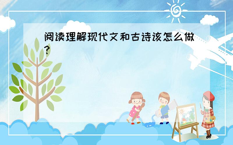 阅读理解现代文和古诗该怎么做?