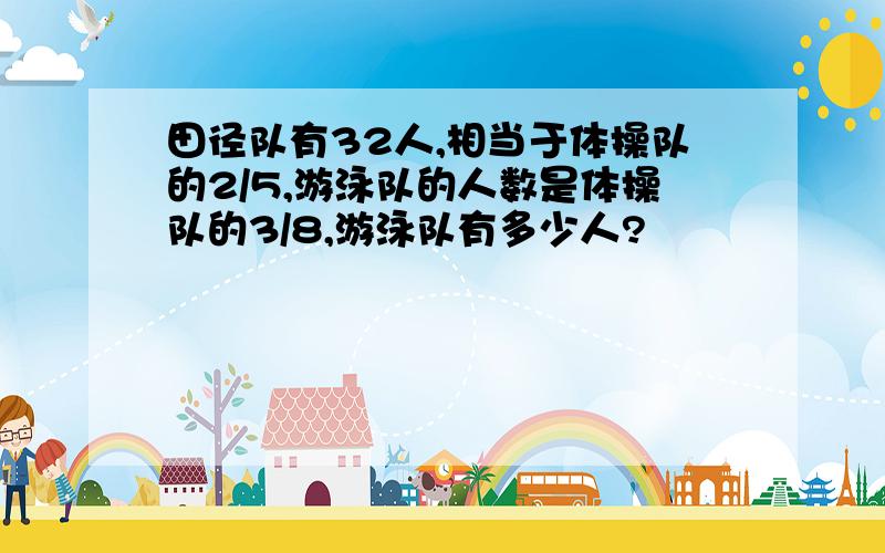 田径队有32人,相当于体操队的2/5,游泳队的人数是体操队的3/8,游泳队有多少人?