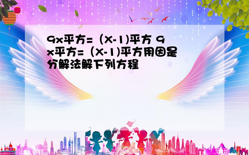 9x平方=（X-1)平方 9x平方=（X-1)平方用因是分解法解下列方程