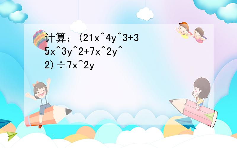 计算：(21x^4y^3+35x^3y^2+7x^2y^2)÷7x^2y