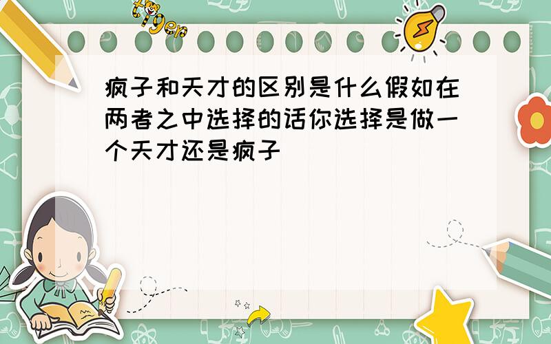 疯子和天才的区别是什么假如在两者之中选择的话你选择是做一个天才还是疯子