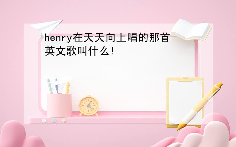 henry在天天向上唱的那首英文歌叫什么!