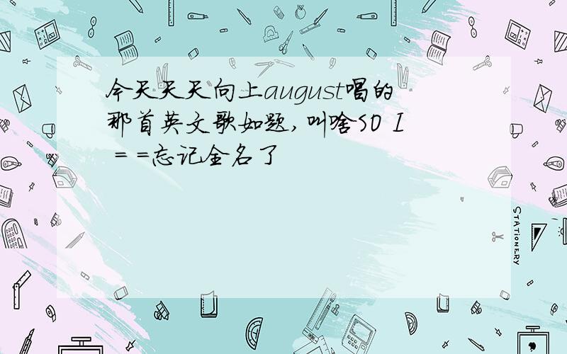 今天天天向上august唱的那首英文歌如题,叫啥SO I = =忘记全名了