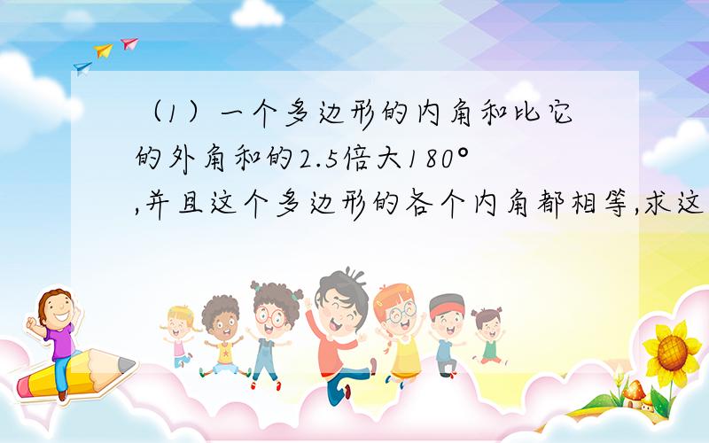 （1）一个多边形的内角和比它的外角和的2.5倍大180°,并且这个多边形的各个内角都相等,求这个多边形的边数和每个内角的度数.（2）如图,C岛在A岛的北偏东50°方向,B岛在A岛的北偏东75°方向,