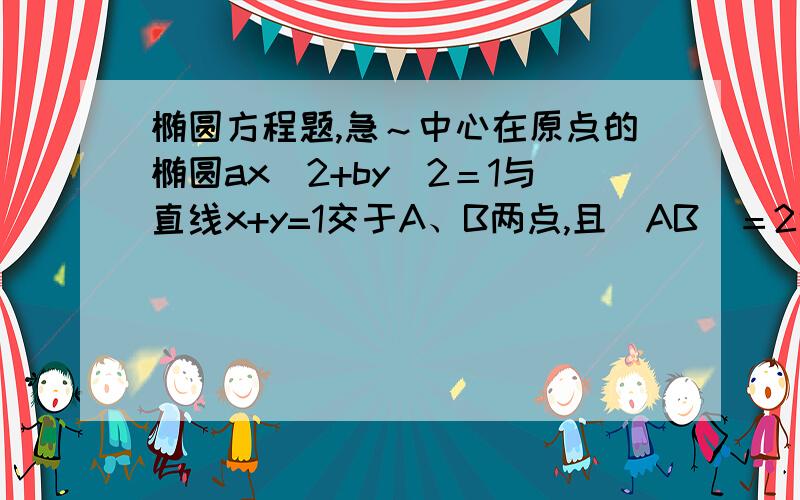 椭圆方程题,急～中心在原点的椭圆ax^2+by^2＝1与直线x+y=1交于A、B两点,且|AB|＝2倍根号2,M是AB中点,O为坐标原点,OM的斜率是2分之根号2,求椭圆方程过程详细点,谢了～答对追加5分